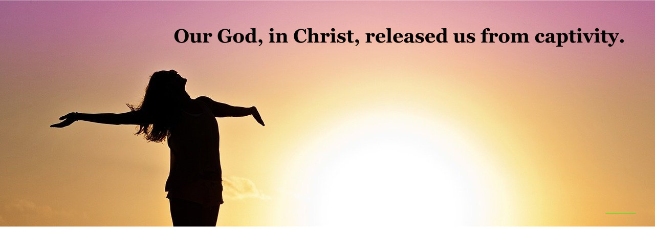 Our God, in Christ, released us from captivity.