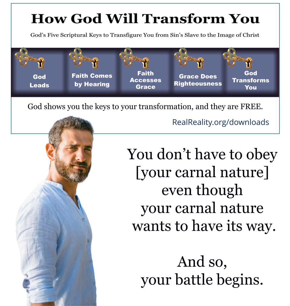 You don’t have to obey your carnal nature even though your carnal nature wants to have its way. And so, your battle begins.