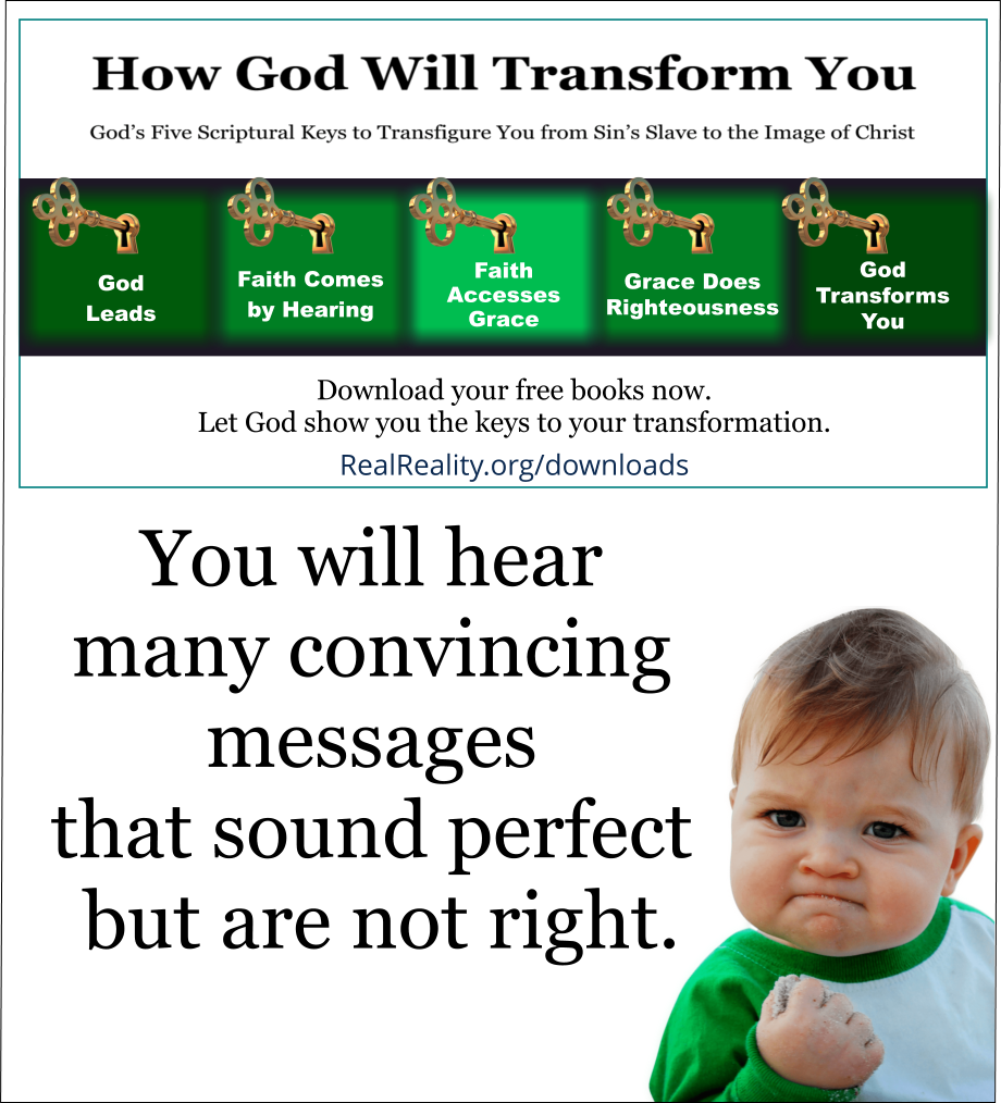 You will hear many convincing messages that sound perfect but are not right. 
(Quote from https://realreality.org/downloads/how-god-will-transform-you/)
