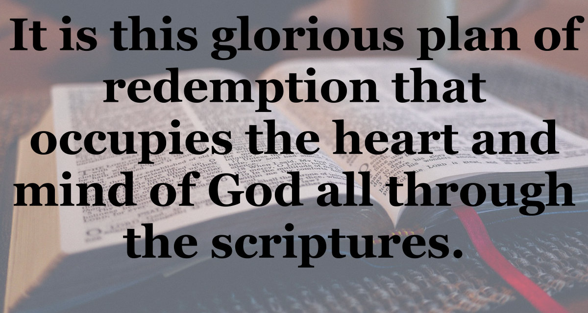 This glorious plan of redemption occupies the heart and mind of God.