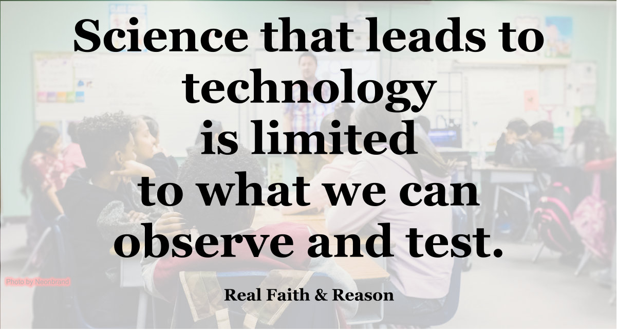 Science that leads to technology is limited to what we can observe and test.