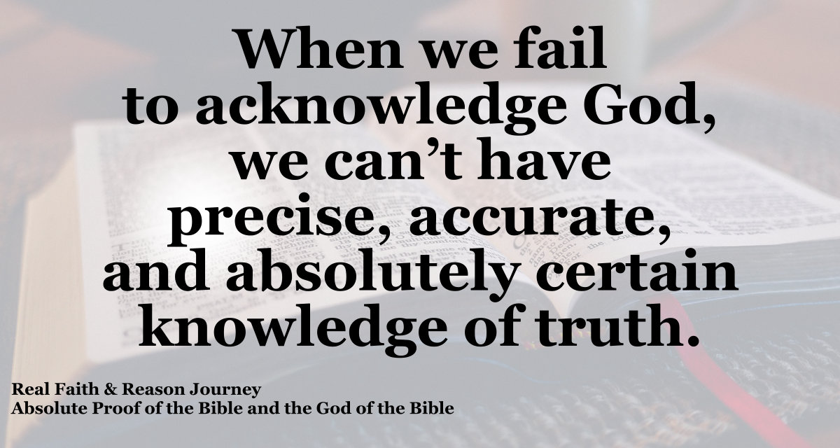 When we fail to acknowledge God, we can’t have precise, accurate, and absolutely certain knowledge of truth.