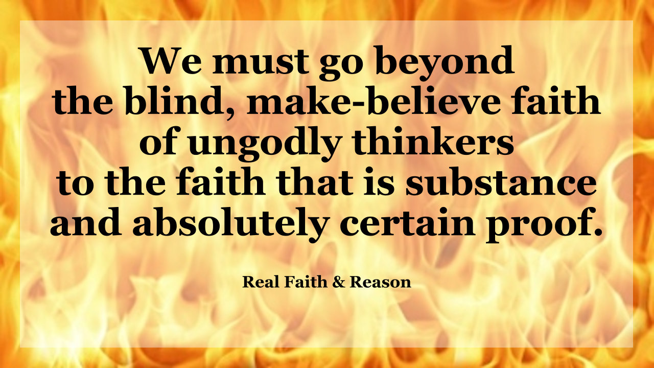 We must go beyond the blind, make-believe faith of ungodly thinkers to the faith that is substance and absolutely certain proof.