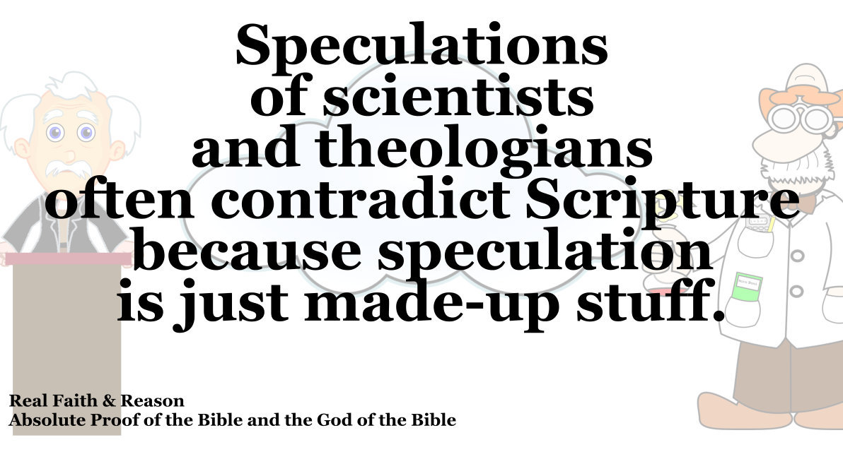 Speculations (made-up stuff) of scientists and theologians often contradict Scripture. 