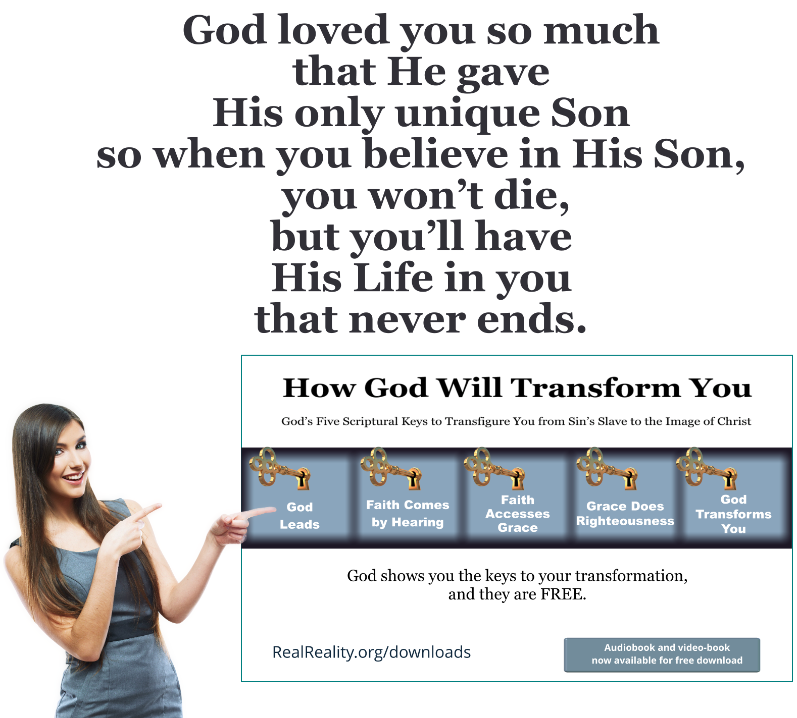 God loves you so much that he gave His only unique Son, you won’t die, but you’ll have His life in you that never ends.