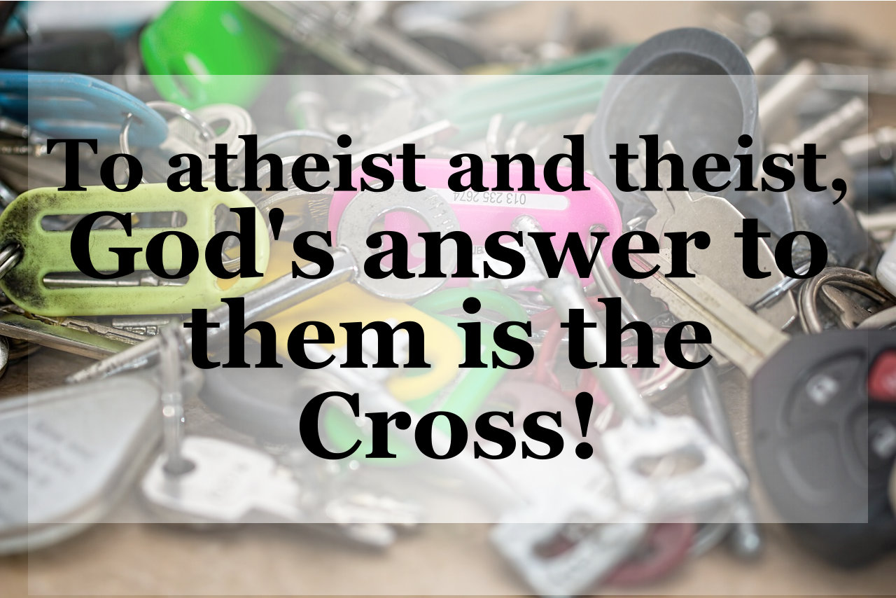 To atheist and theist, God's answer to them is the cross.