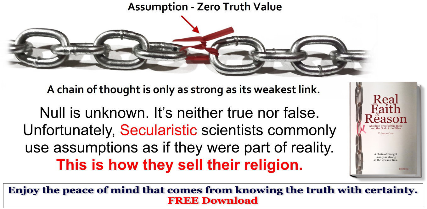 An assumption is null. Null is unknown. It’s neither true nor false. Secularist scientists commonly use assumptions as if they were part of reality.