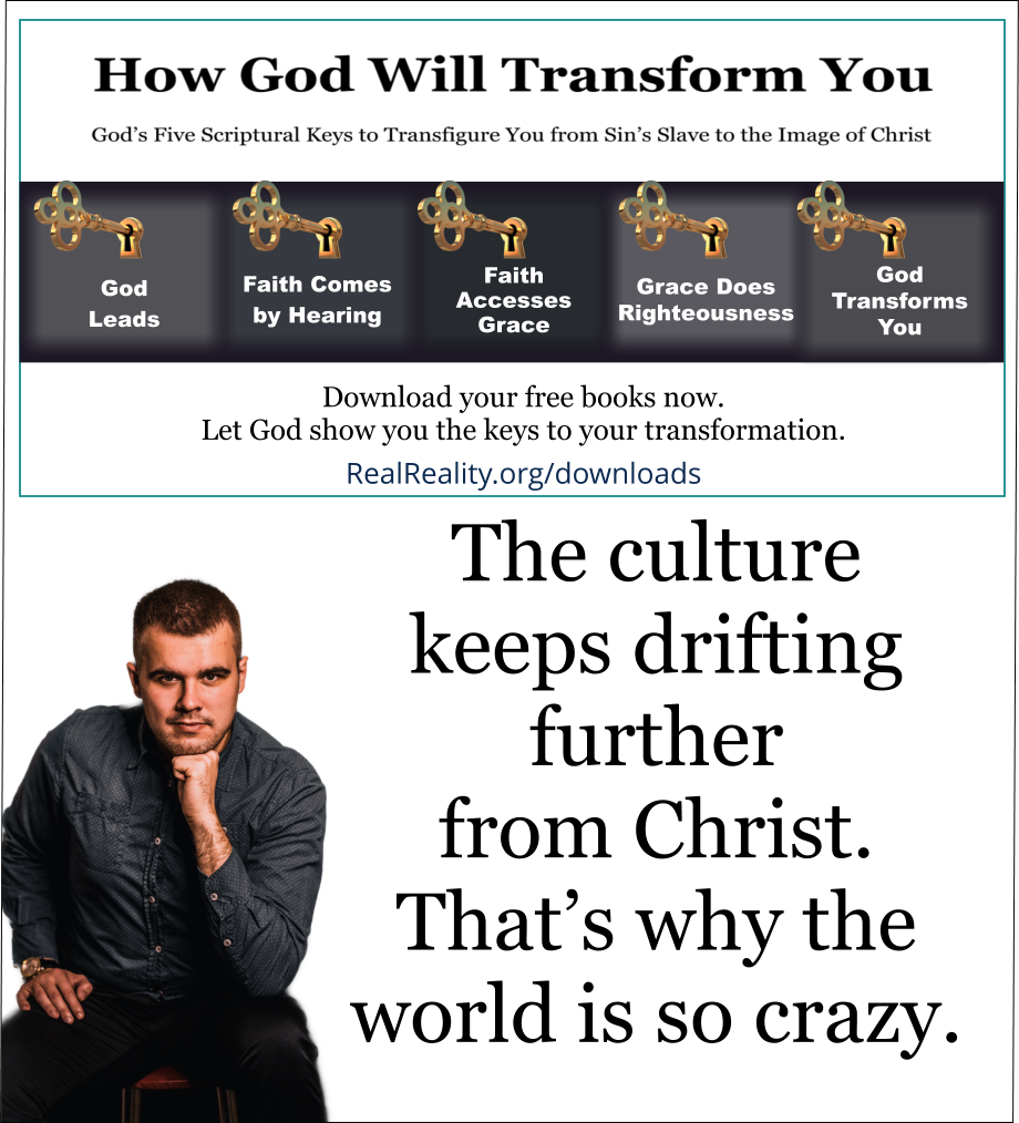 The culture keeps drifting further from Christ. That’s why the world is so crazy. 
(Quote from https://realreality.org/downloads/how-god-will-transform-you/)
