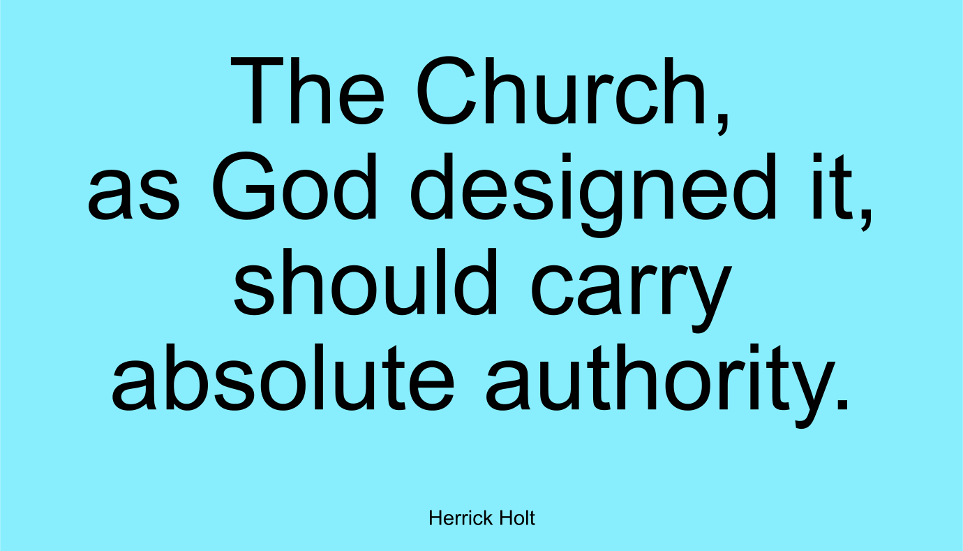 The Church, as God designed it, should carry absolute authority. ~ Herrick Holt