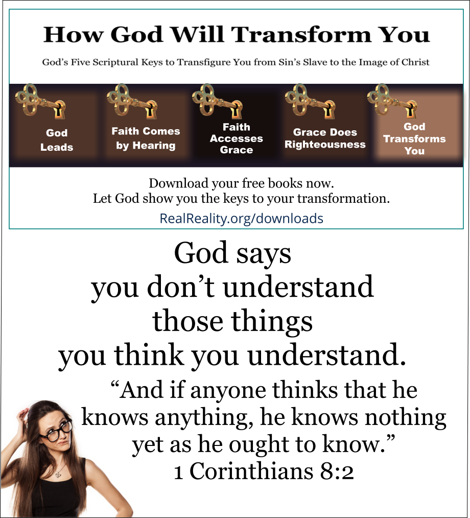 God says you don’t understand those things you think you understand. 
And if anyone thinks that he knows anything, he knows nothing yet as he ought to know. ~ 1 Corinthians 8:2 
(Quote from https://realreality.org/downloads/how-god-will-transform-you/)
