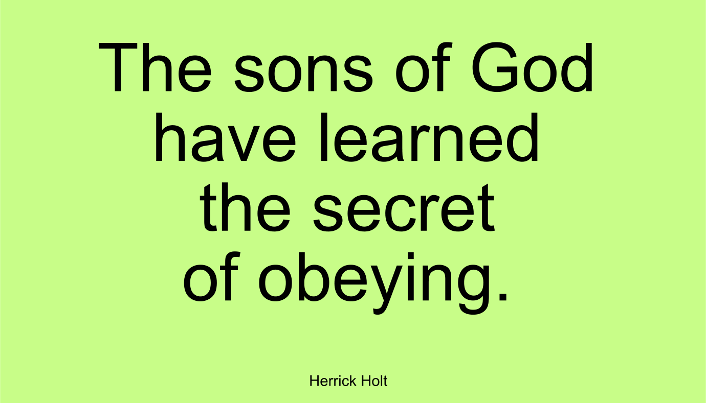 The sons of God have learned the secret of obeying. ~ Herrick Holt