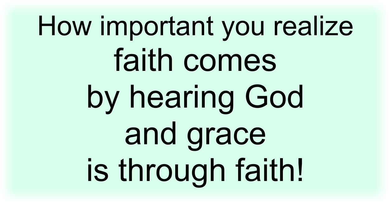 How important you realize faith comes by hearing God and grace is through faith!