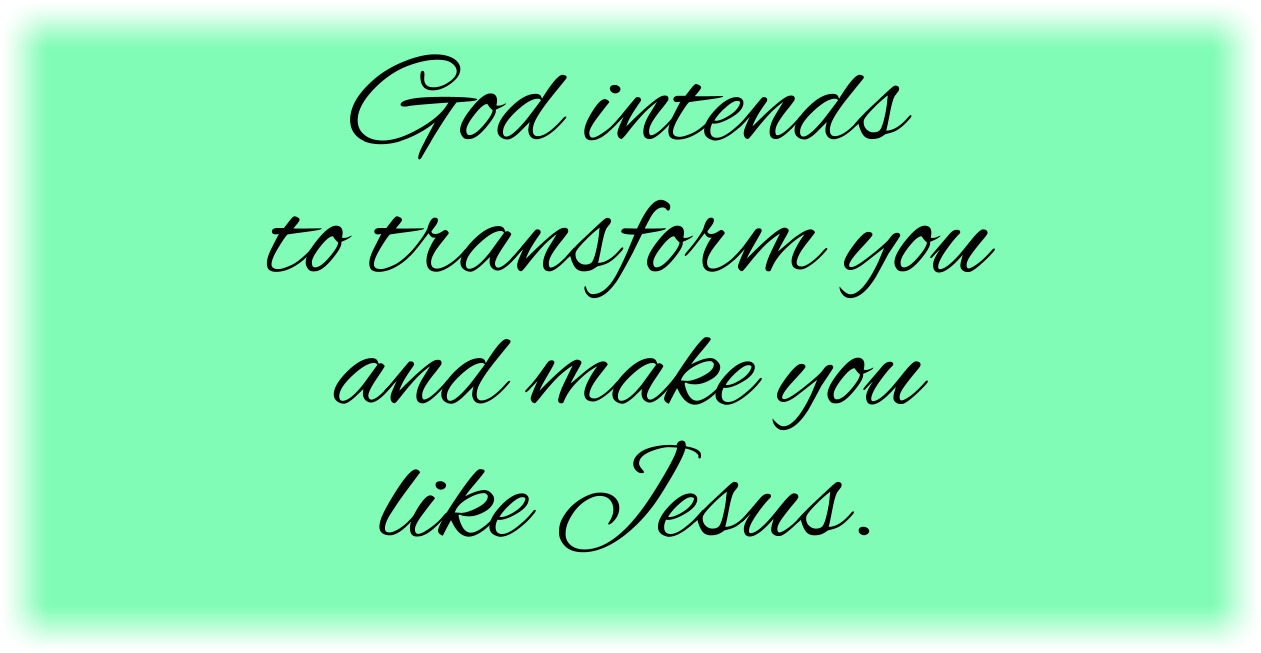 God intends to transform you and make you like Jesus. 