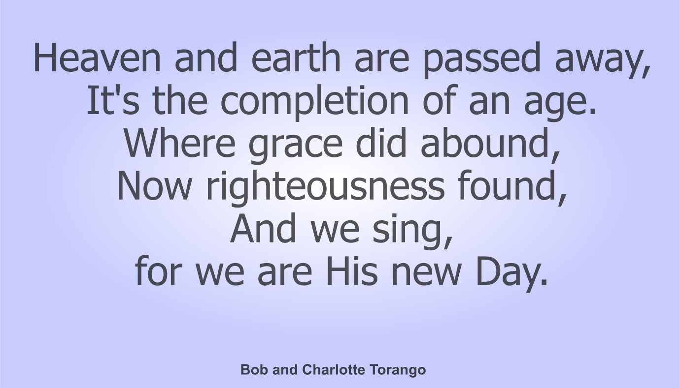 Heaven and earth are passed away, 
It's the completion of an age.