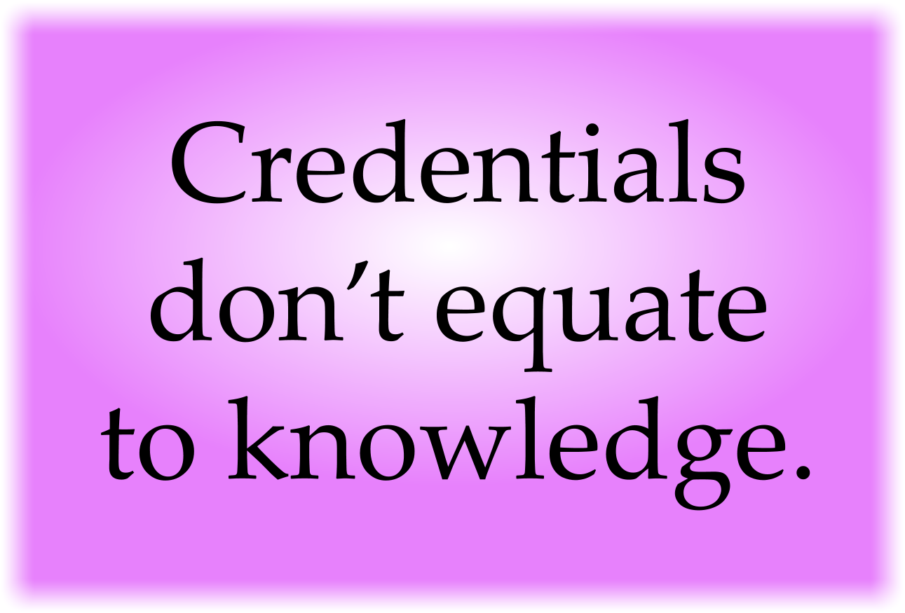 Credentials don’t equate to knowledge.