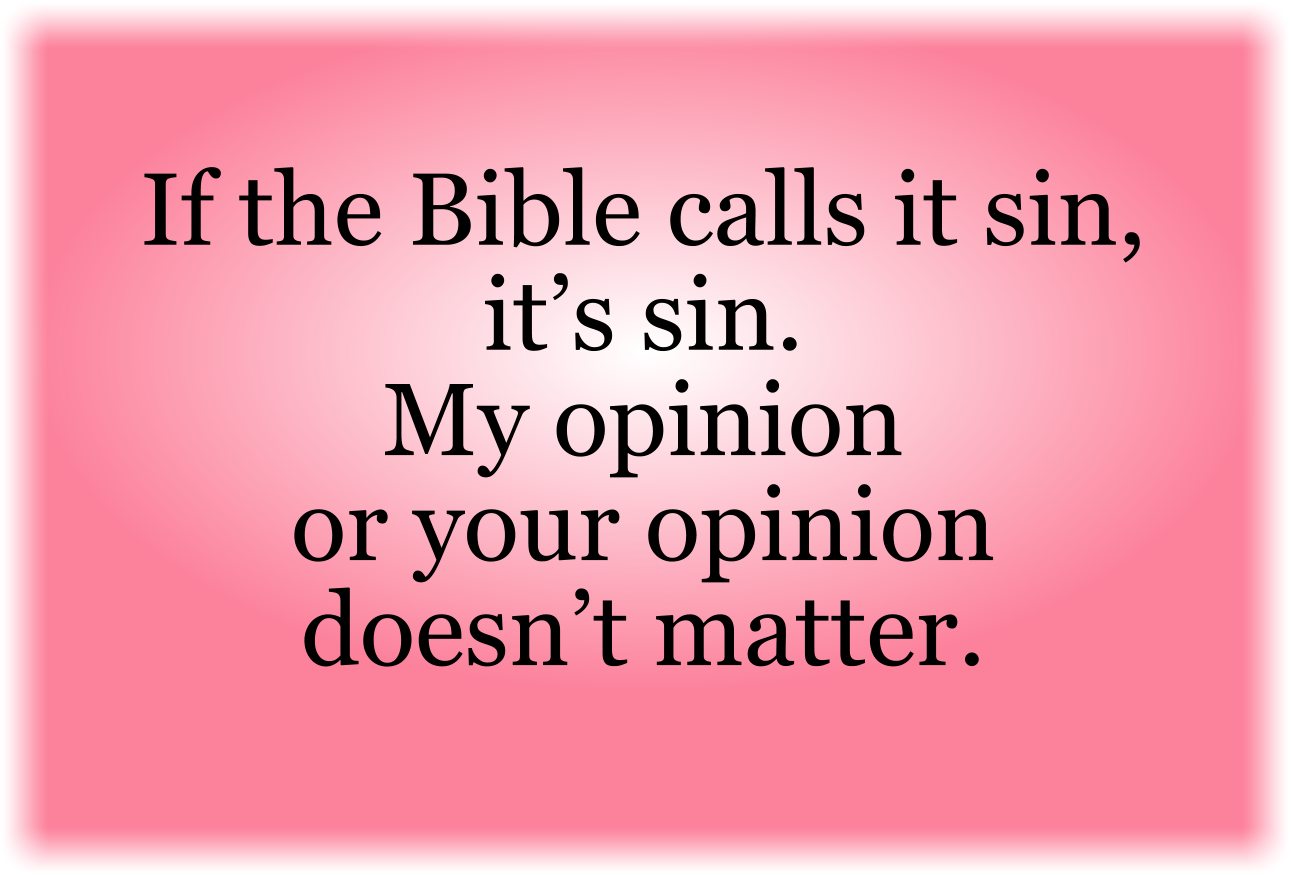 If the Bible calls it sin, it’s sin. My opinion or your opinion doesn’t matter.