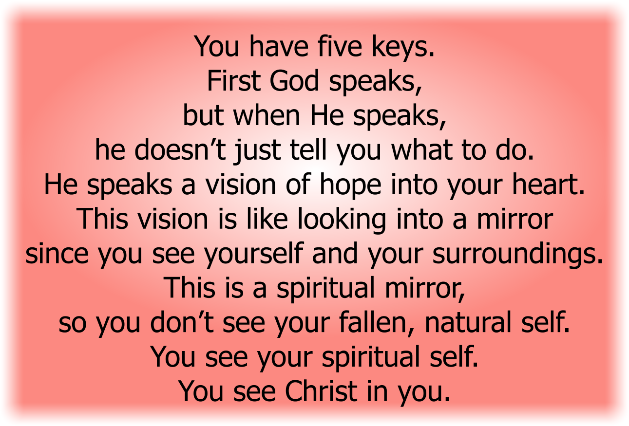 First God speaks, but when He speaks, he doesn’t just tell you what to do. He speaks a vision of hope into your heart.