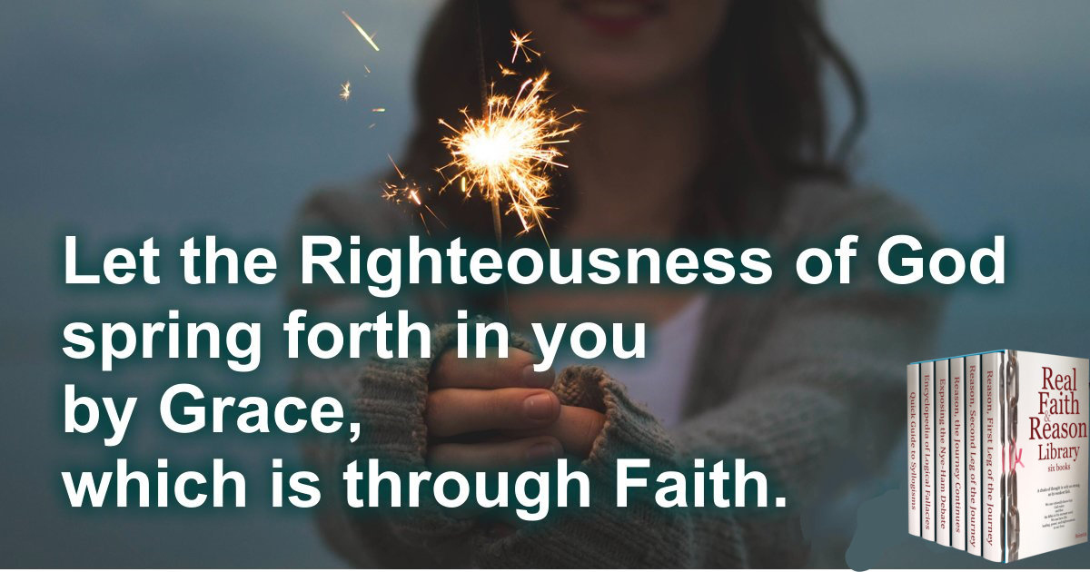 Let the righteousness of God spring forth in you by grace, which is though faith.