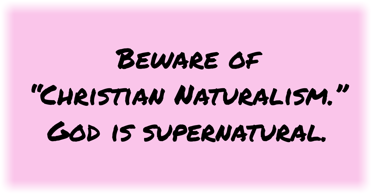Beware of “Christian Naturalism.” God is supernatural. 