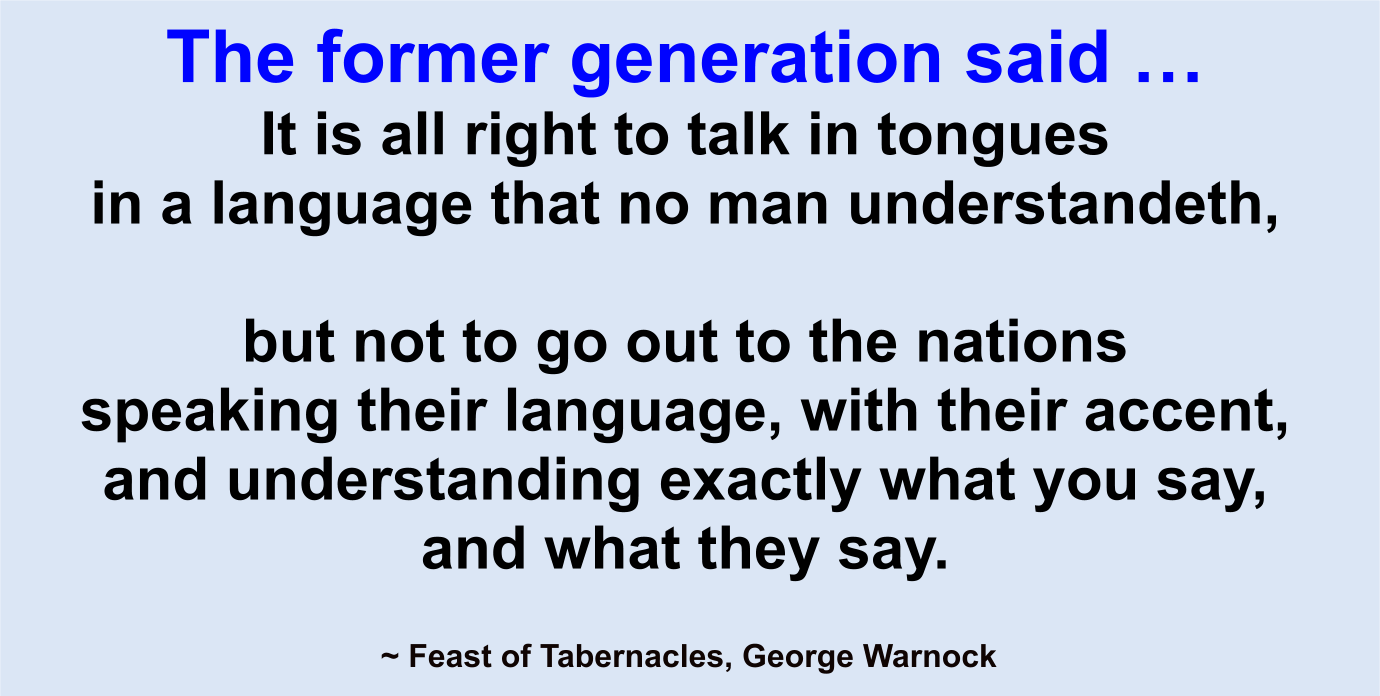 The former generation said it is alright to talk in tongues but not to go out to the nations speaking their language with their accent and understanding exactly what you say and what they say.