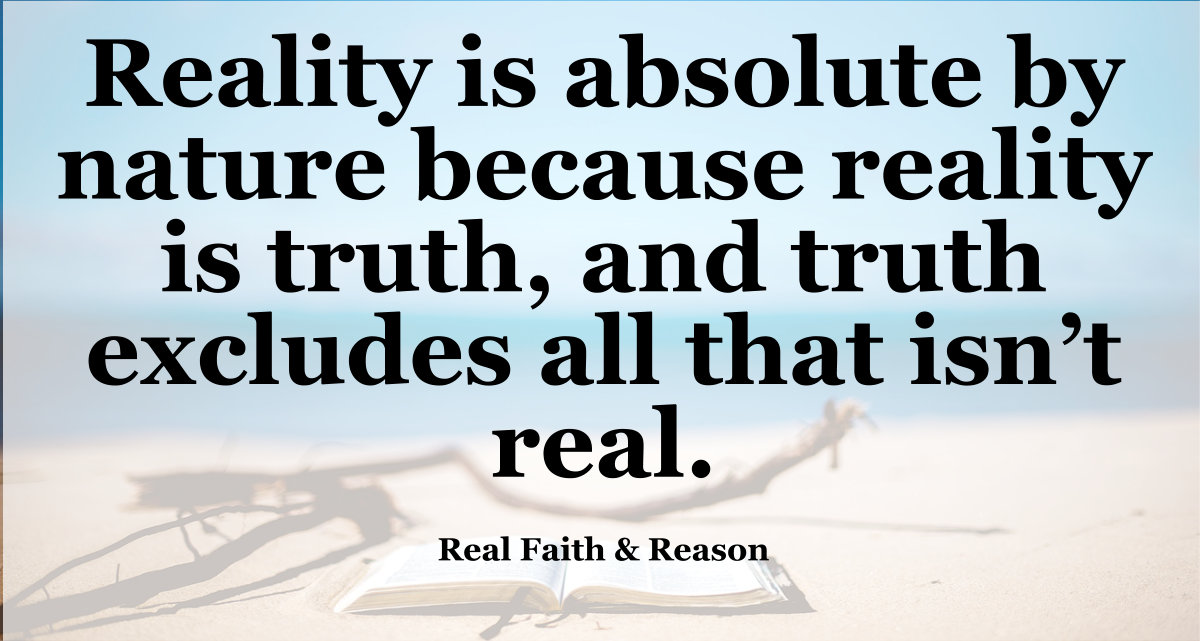 Reality is absolute by nature because reality is truth, and truth excludes all that isn't real.