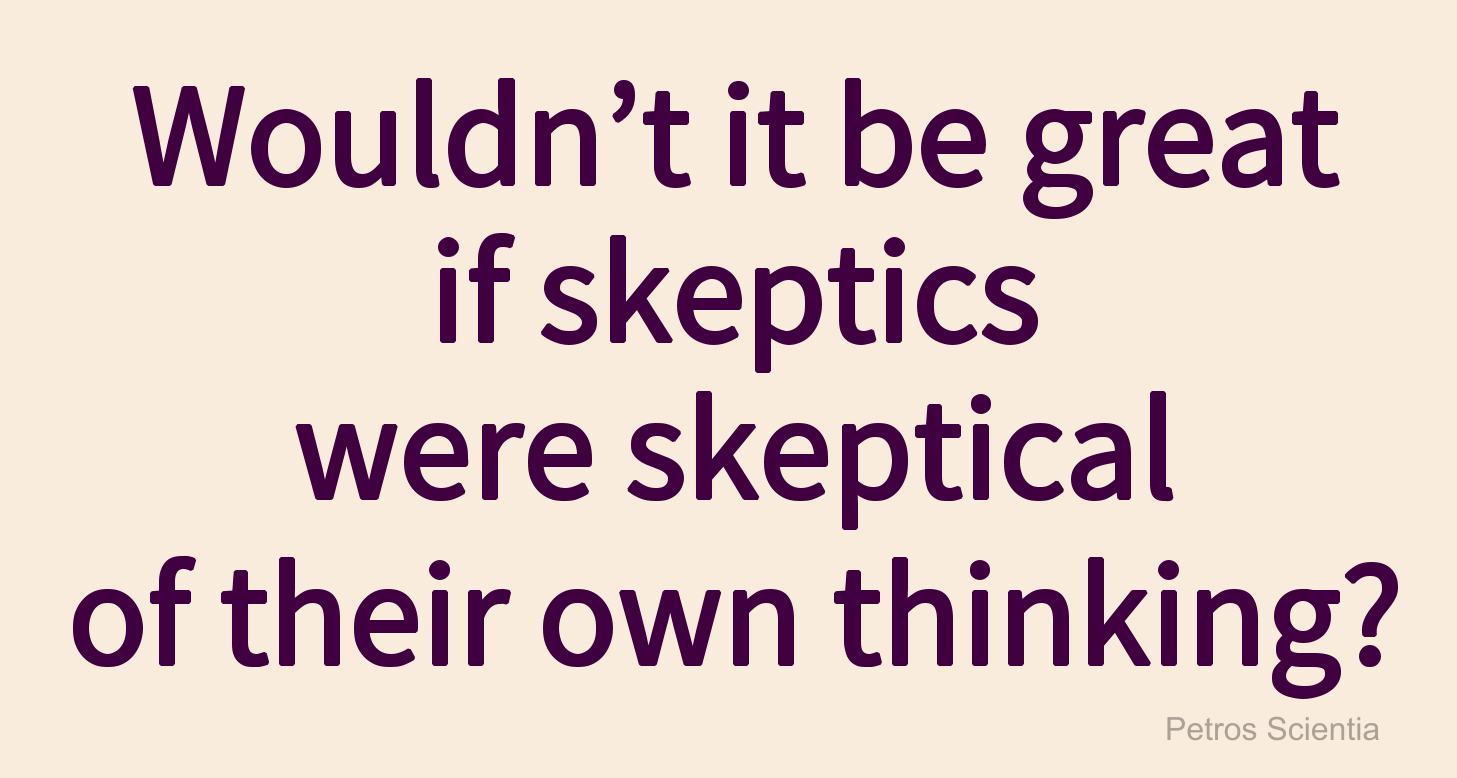 Wouldn’t it be great if skeptics were skeptical of their own thinking?