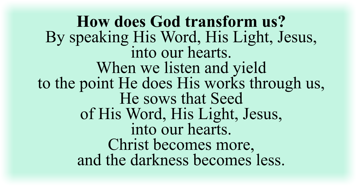 How does God transform us? By speaking His Word, His Light, Jesus, into our hearts.