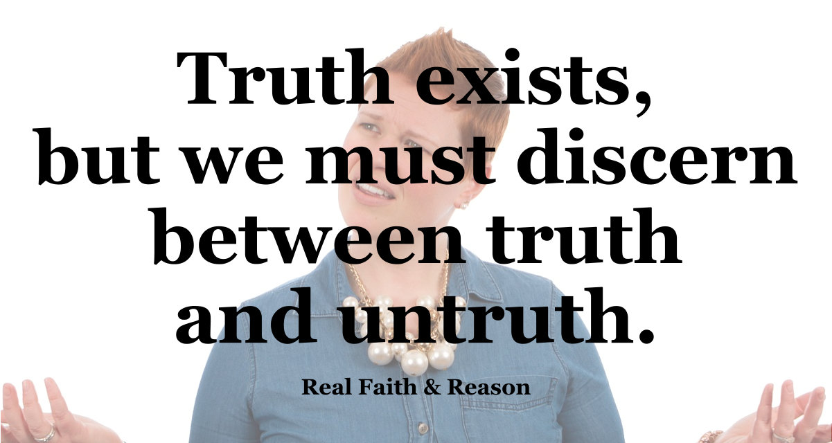 Truth exists, but we must discern between truth and untruth.