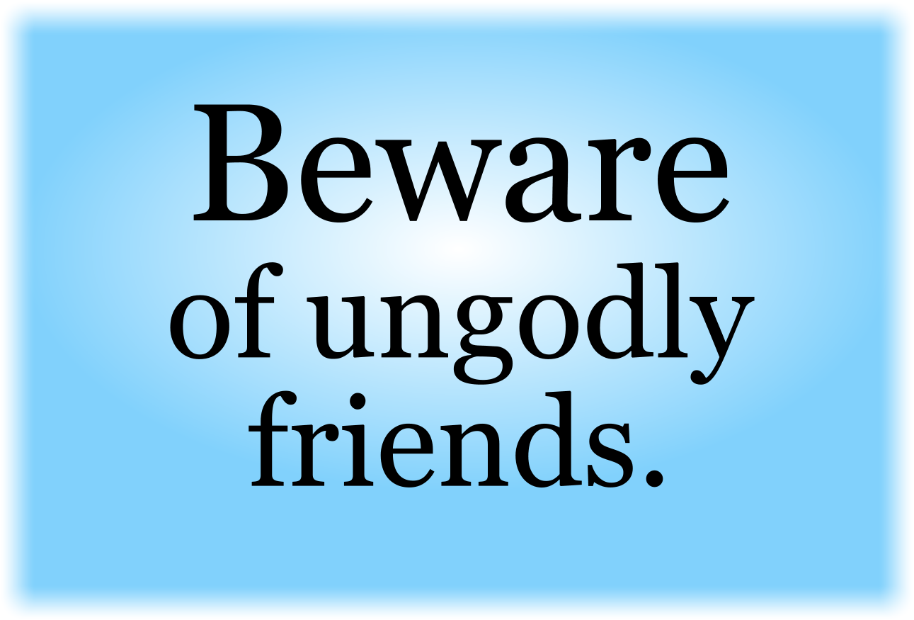 Beware of ungodly friends.