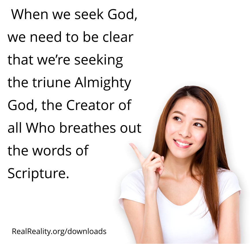 When we seek God, we need to be clear that we’re seeking the triune Almighty God, the Creator of all, Who breathes out the words of Scripture.