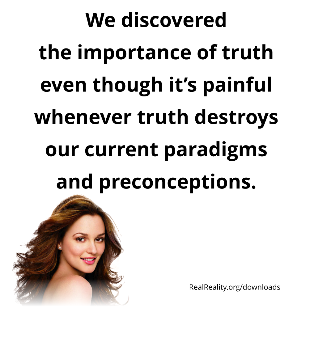 We discovered the importance of truth even though it’s painful whenever truth destroys our current paradigms and preconceptions.