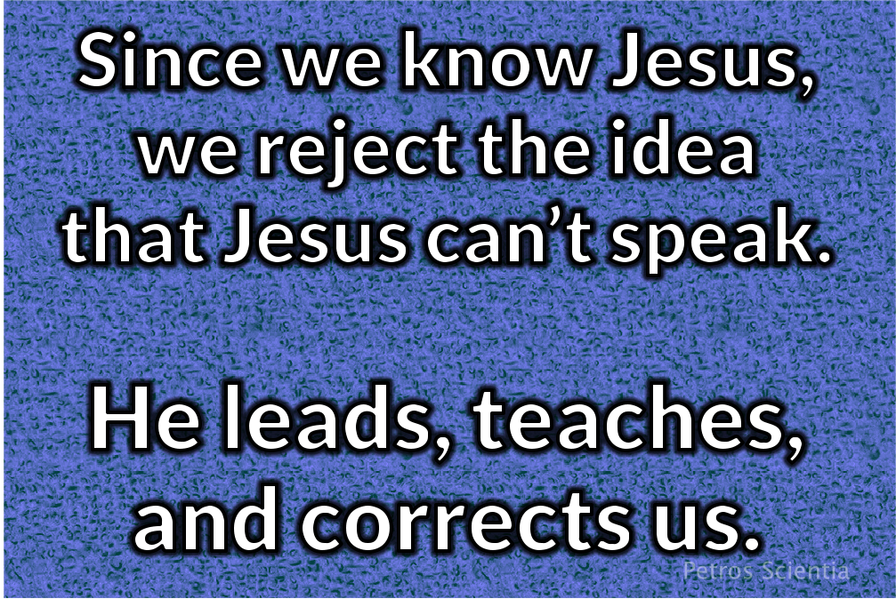 Since we know Jesus, we reject the idea that Jesus can’t speak. He leads, teaches, and corrects us.