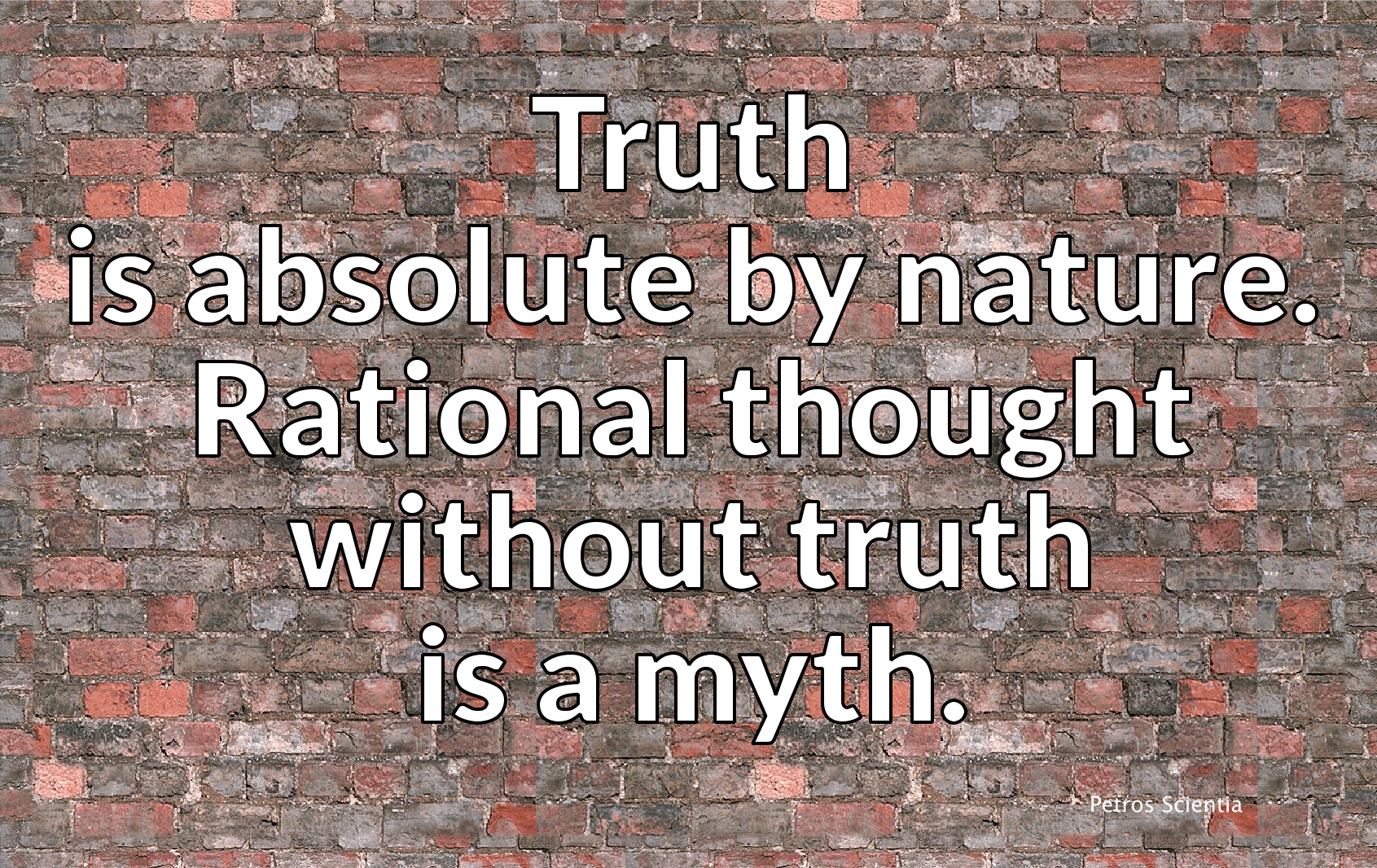 Truth is absolute by nature. Rational thought without truth is a myth.