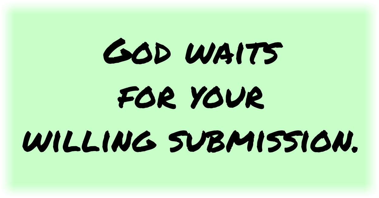God waits for your willing submission. 