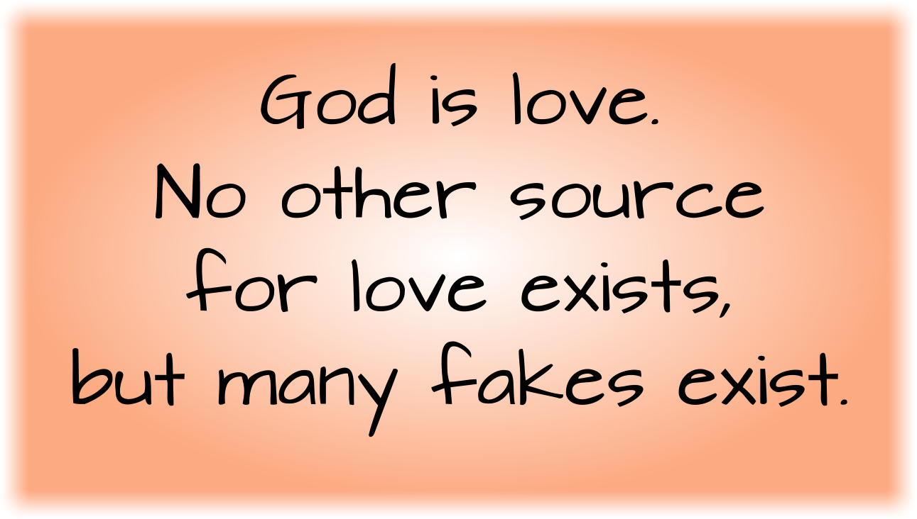 God is love. No other source for love exists, but many fakes exist.