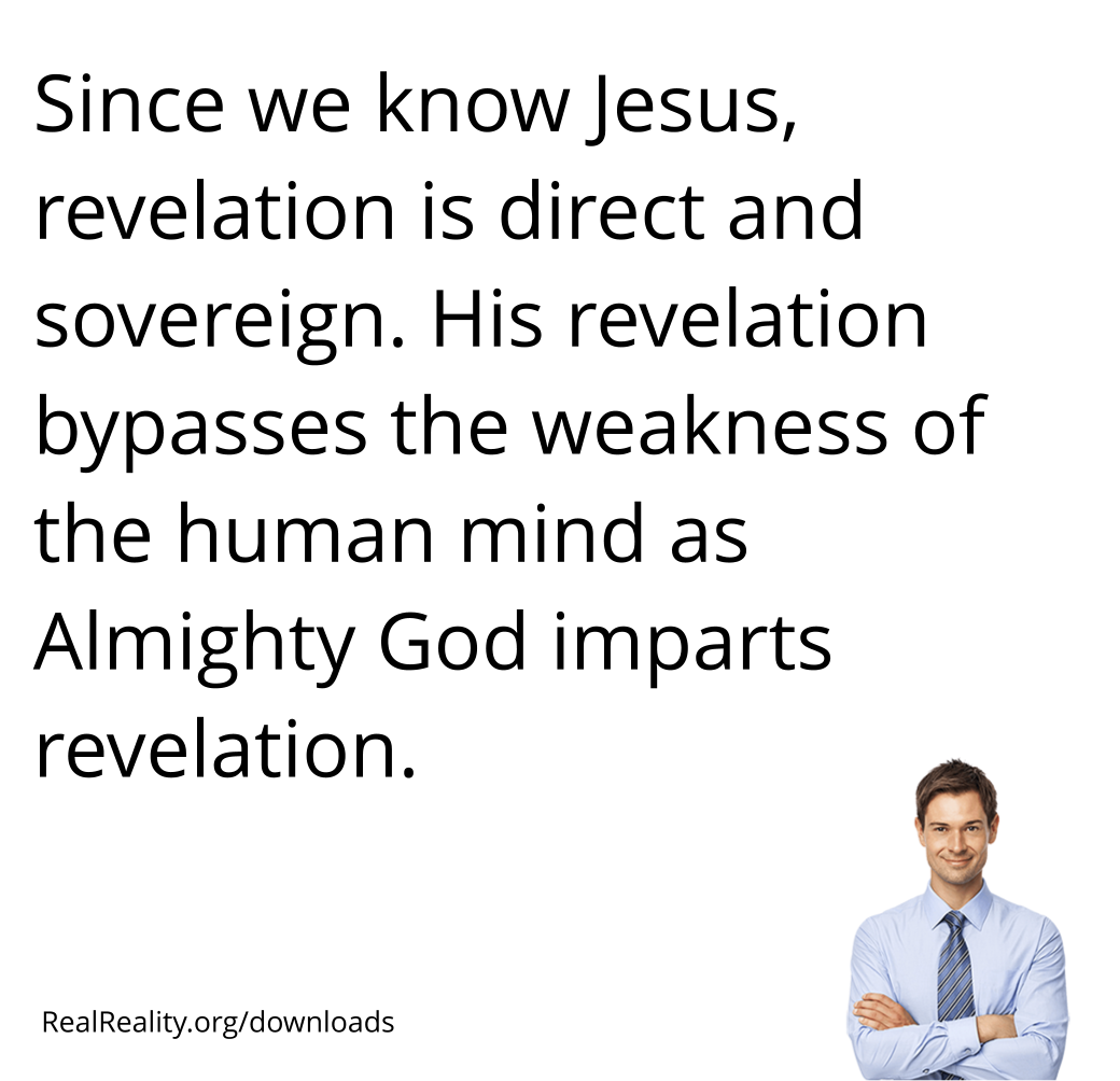 Since we know Jesus, revelation is direct and sovereign. He revelation bypasses the weakness of the human mind as God imparts revelation.