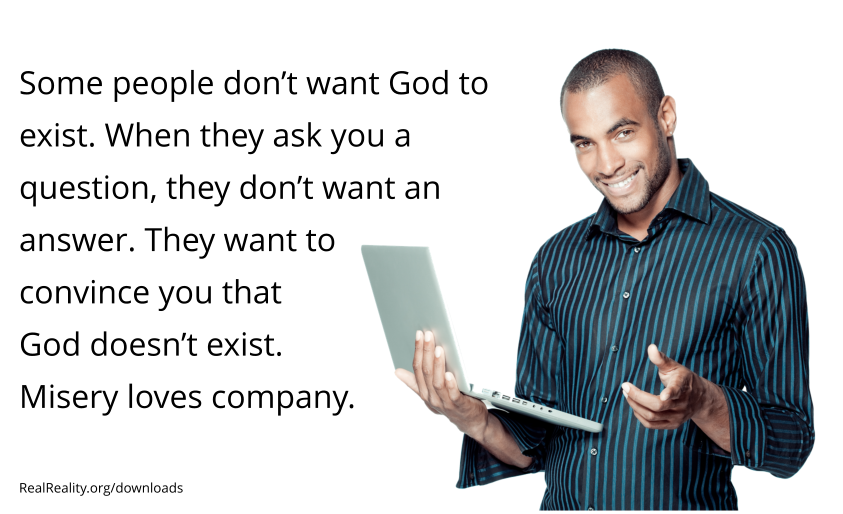 Some people don’t want God to exist. When they ask you a question, they don’t want an answer. They are trying to coerce you.
