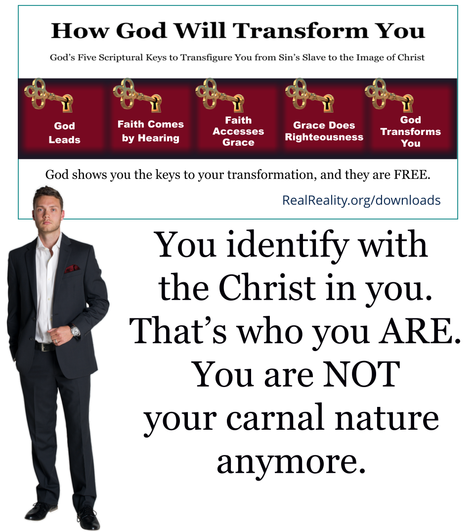 You identify with the Christ in you. That’s who you are. You are not your carnal nature anymore.