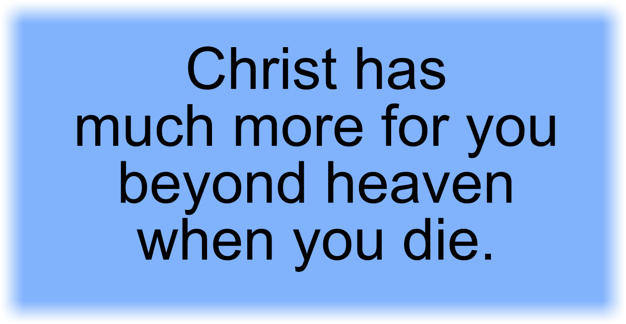 Christ has much more for you beyond heaven when you die.