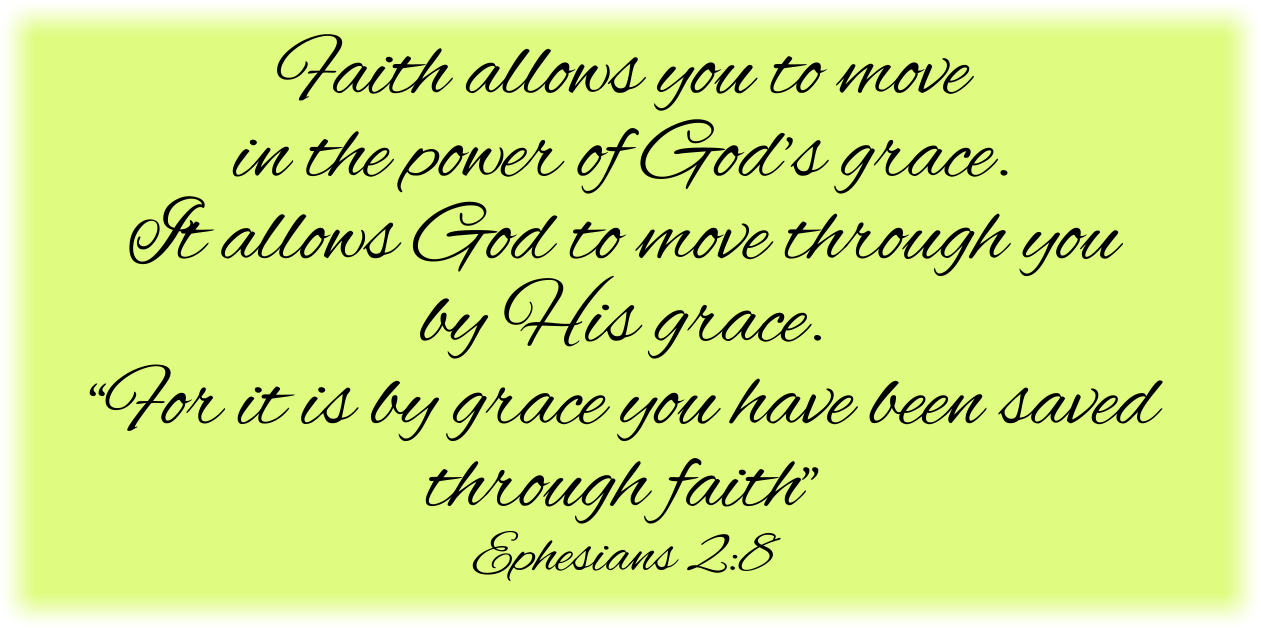 Faith allows you to move in the power of God’s grace and allows God to move through you by His grace.