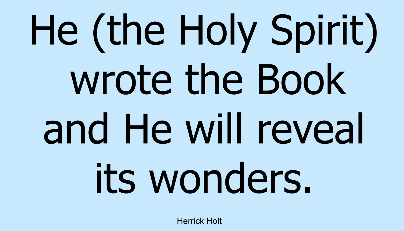 He (the Holy Spirit) wrote the Book and He will reveal its wonders. (H. Holt)