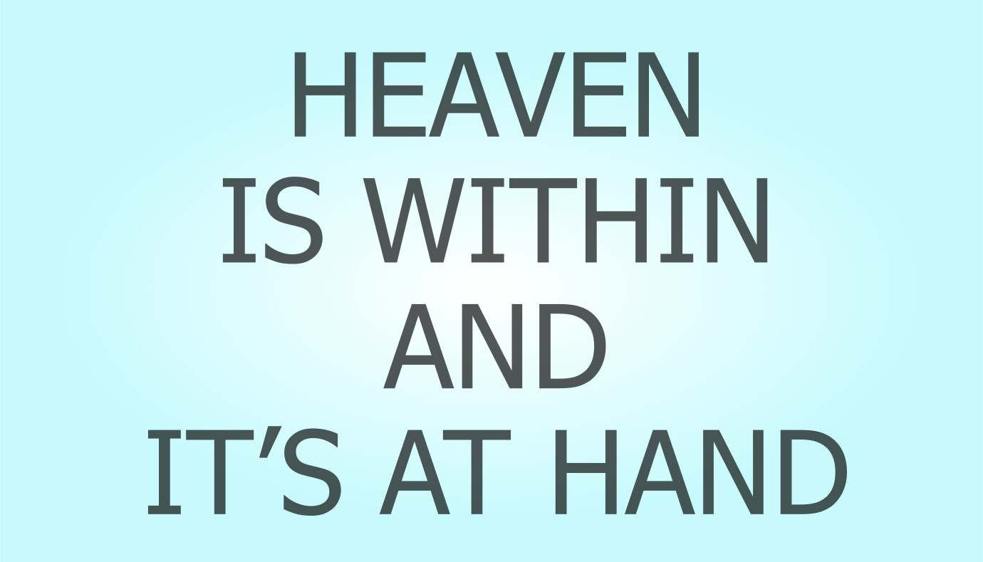 HEAVEN IS WITHIN AND IT'S AT HAND