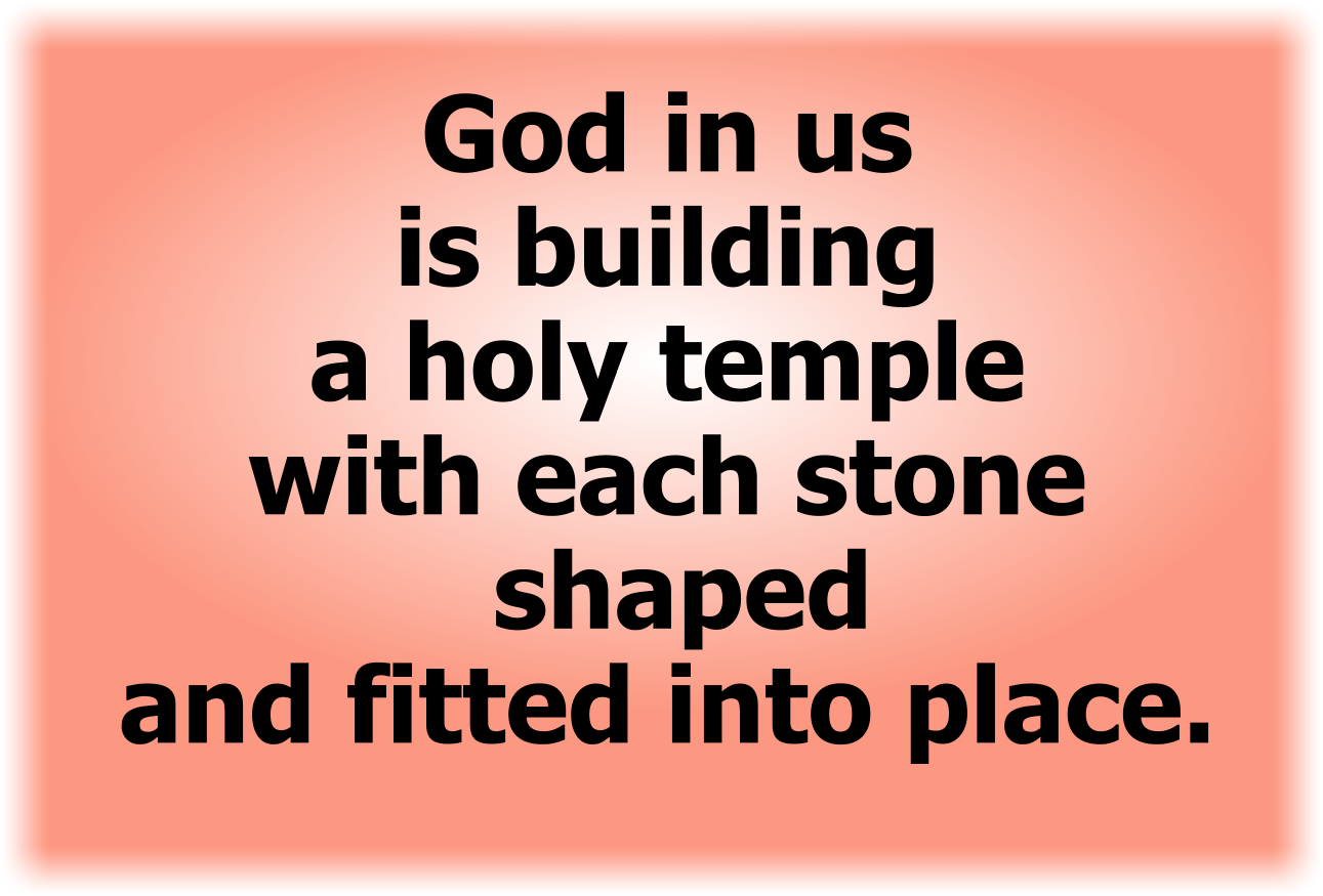 Christ in us is building a holy temple with each stone shaped and fitted into place.