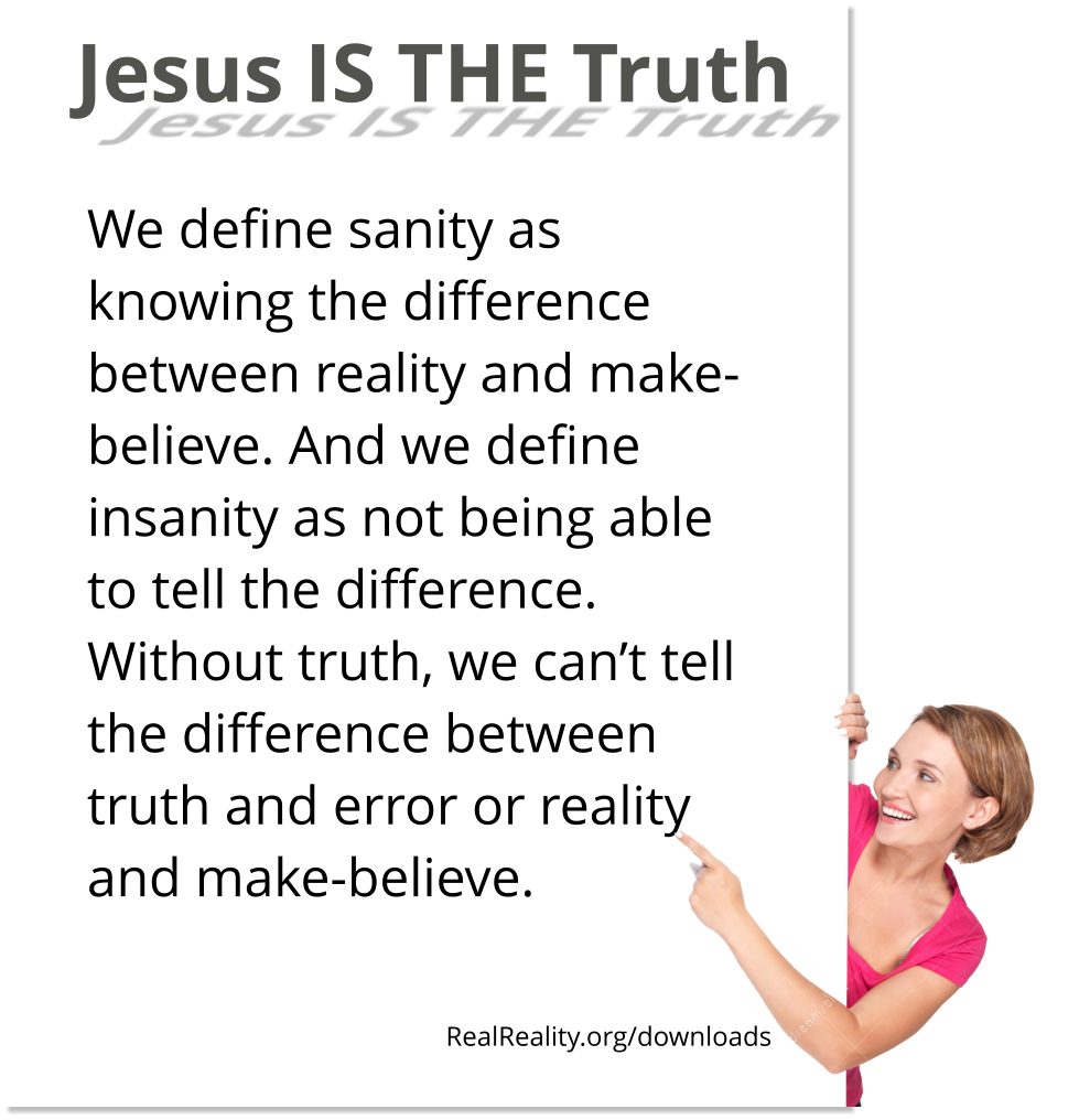 Jesus is the truth. We define sanity as knowing the difference between reality and make-believe.