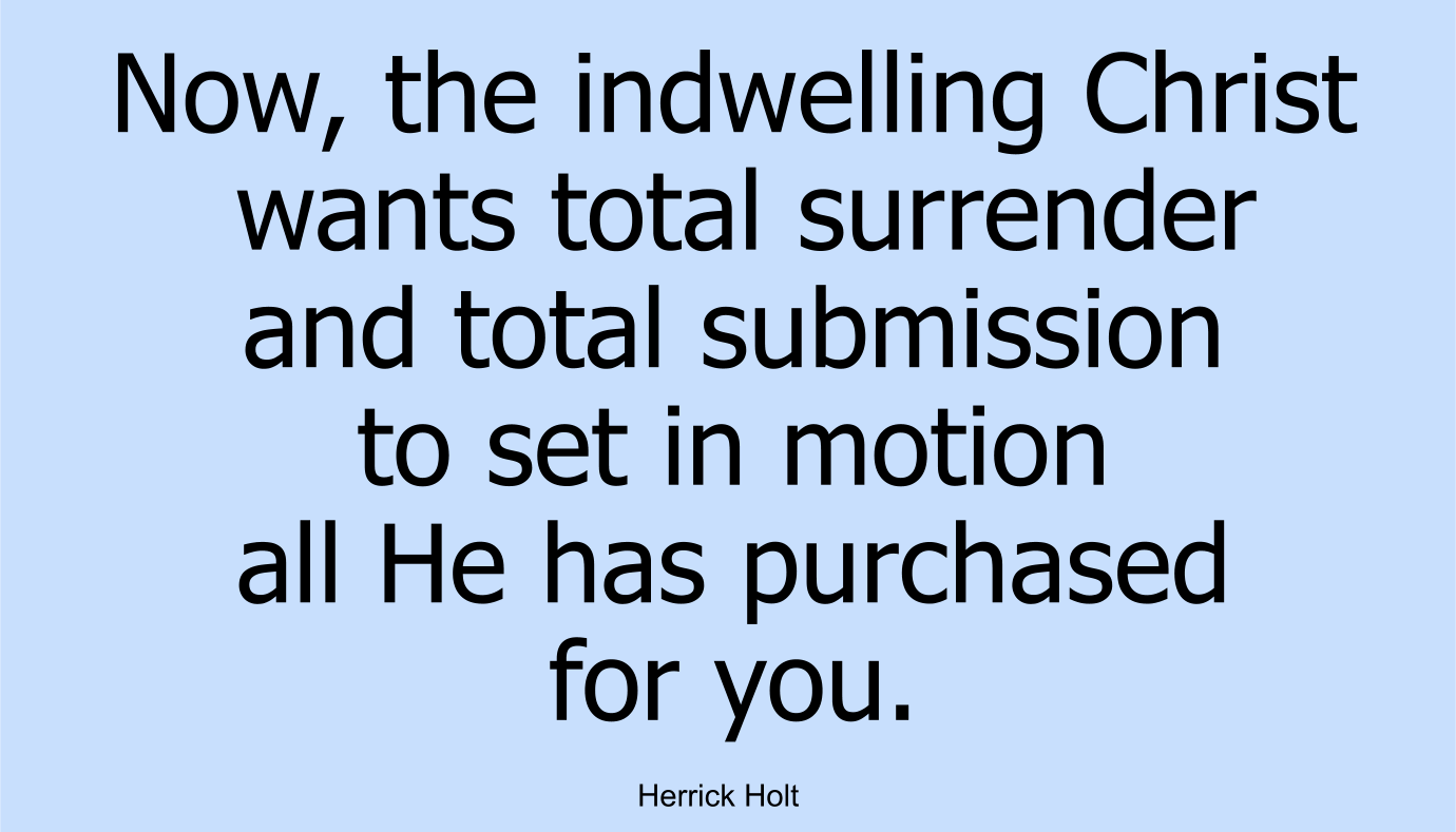 Now, the indwelling Christ wants total surrender and total submission to set in motion all He has purchased for you.