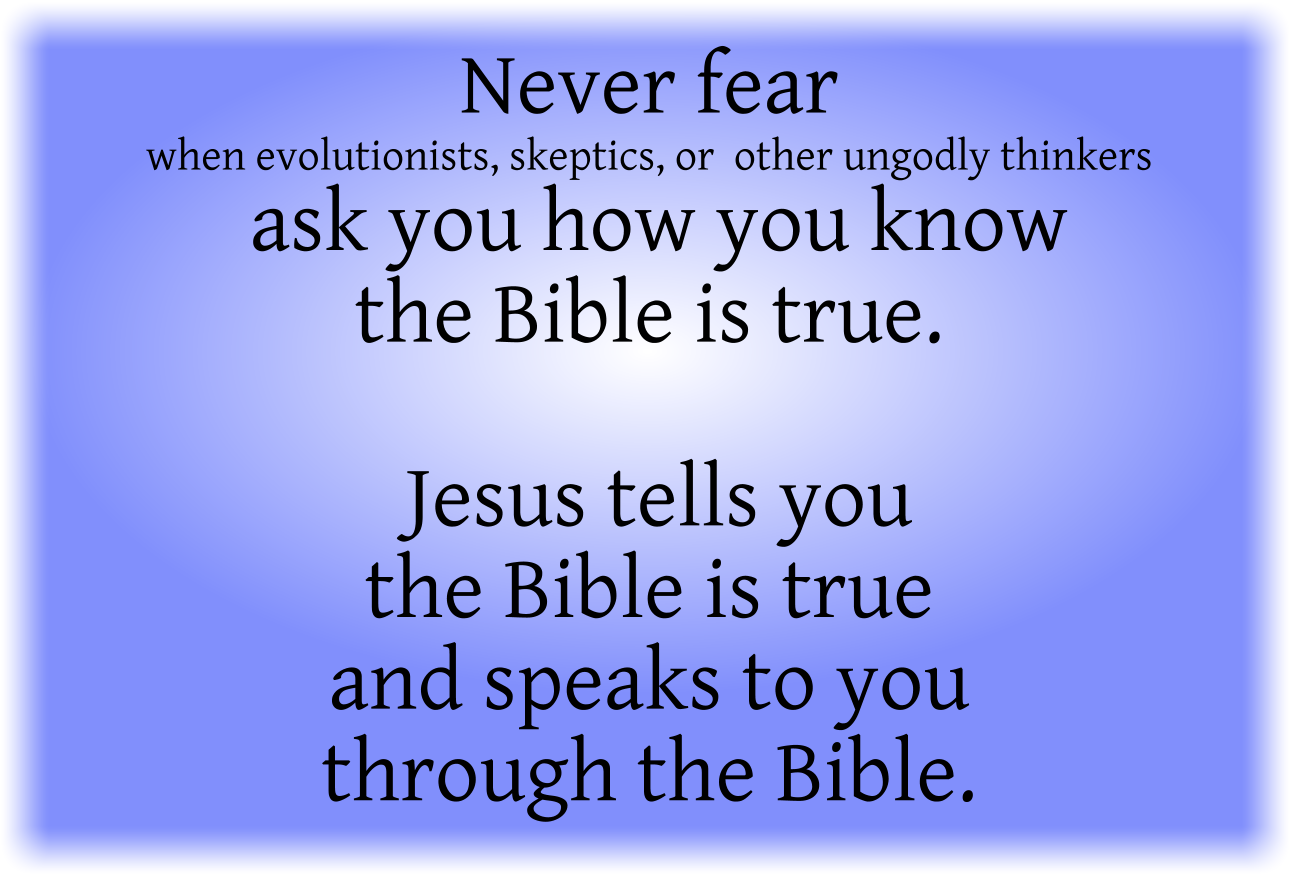 Never fear when evolutionists, skeptics, or other ungodly thinkers ask you how you know the Bible is true. 