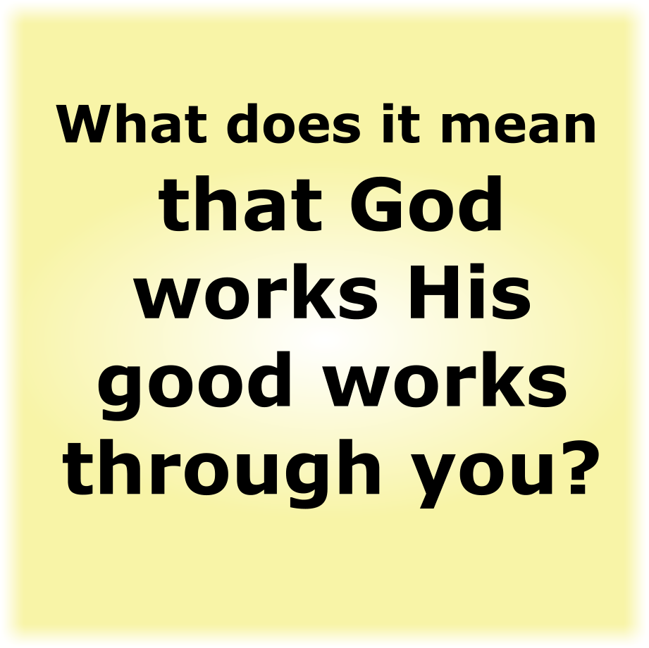 What does it mean that God works His good works through you?