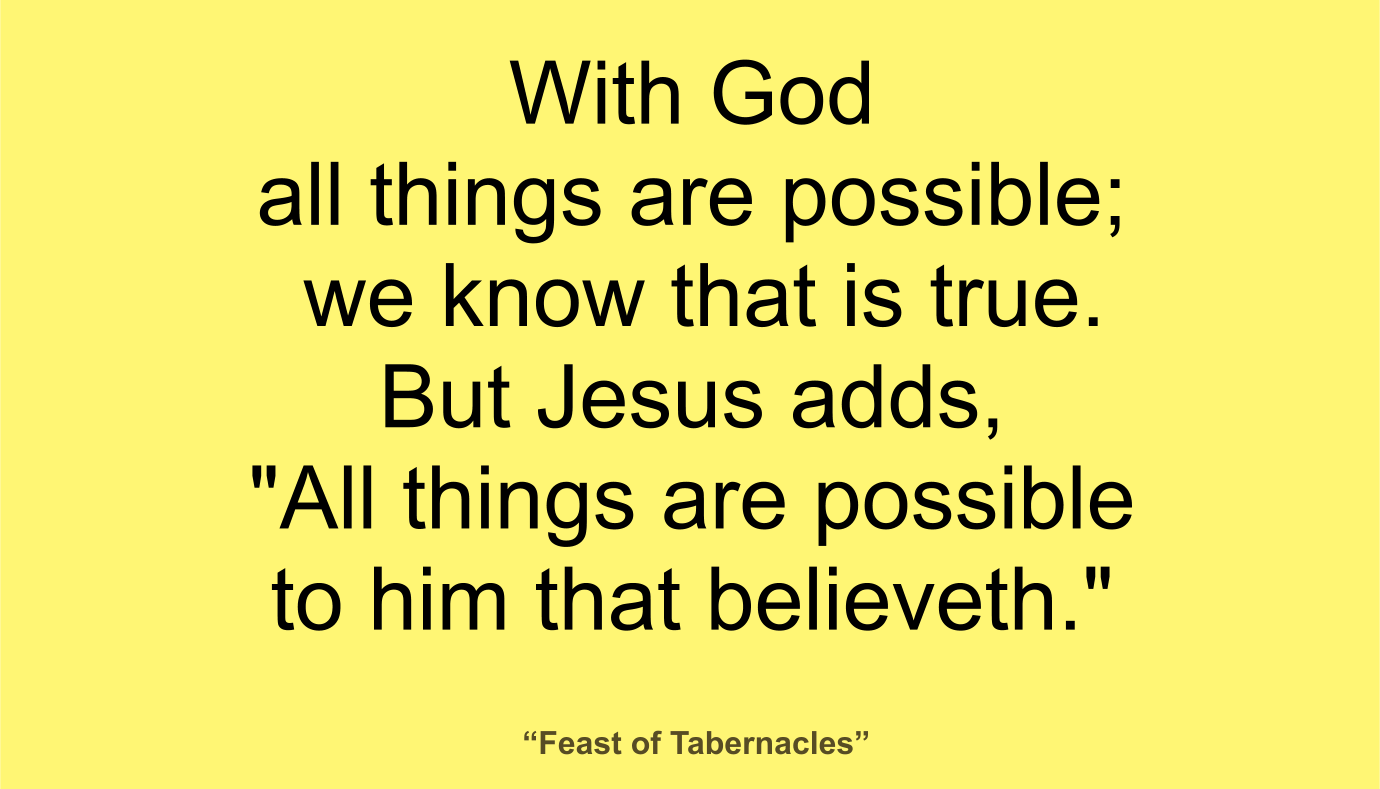 With God all things are possible; we know that is true. But Jesus adds, "All things are possible to him that believeth." ~ “Feast of Tabernacles” 