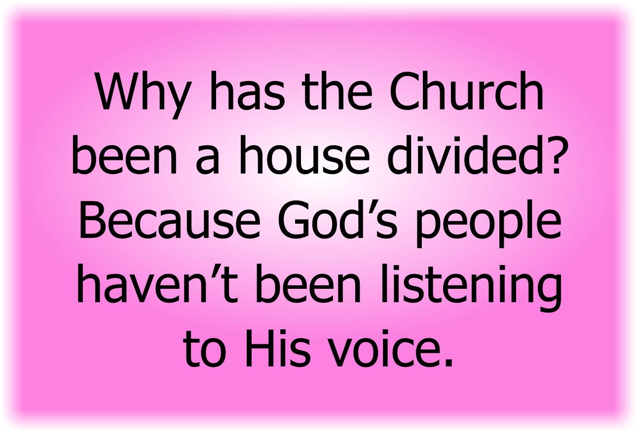 Why has the Church been a house divided? Because God’s people haven’t been listening to His voice.