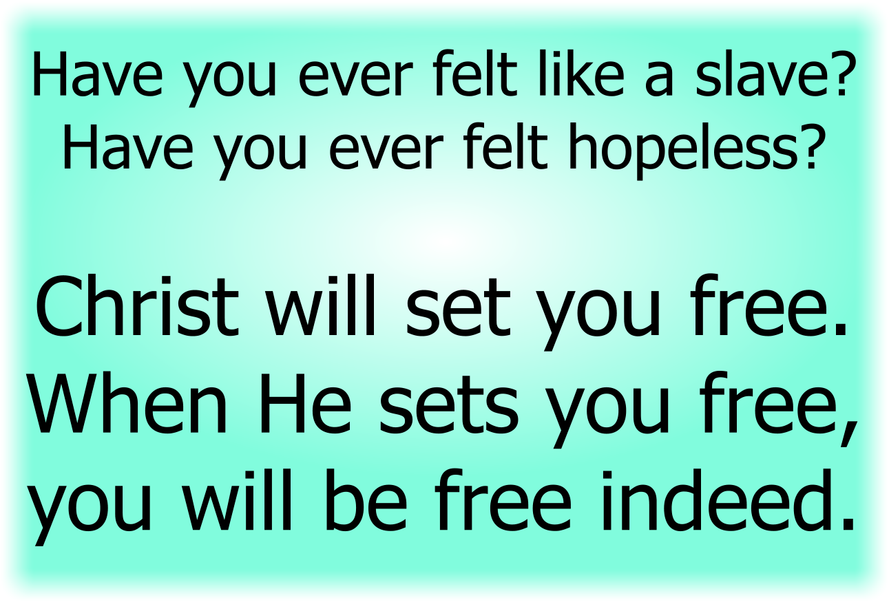 Have you ever felt like a slave? Have you ever felt hopeless? 
